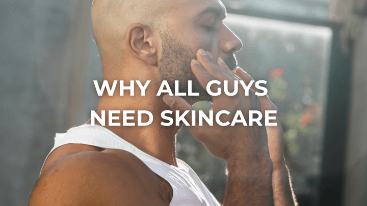 Man applying skincare with text 'WHY ALL GUYS NEED SKINCARE' overlayed